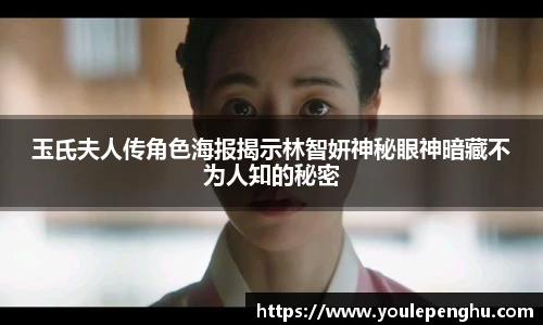 太阳集团tyc玉氏夫人传角色海报揭示林智妍神秘眼神暗藏不为人知的秘密