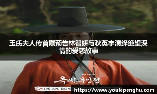 太阳集团tyc玉氏夫人传首曝预告林智妍与秋英宇演绎绝望深情的爱恋故事